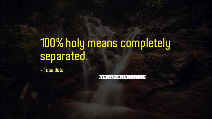 Toba Beta Quotes: 100% holy means completely separated.
