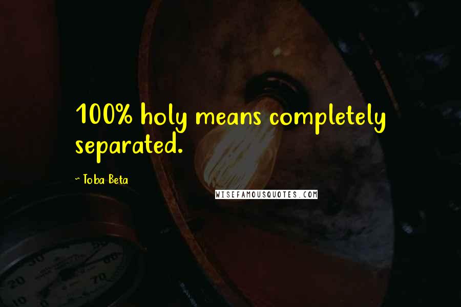 Toba Beta Quotes: 100% holy means completely separated.