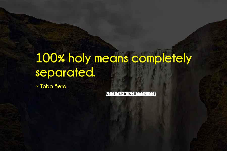 Toba Beta Quotes: 100% holy means completely separated.