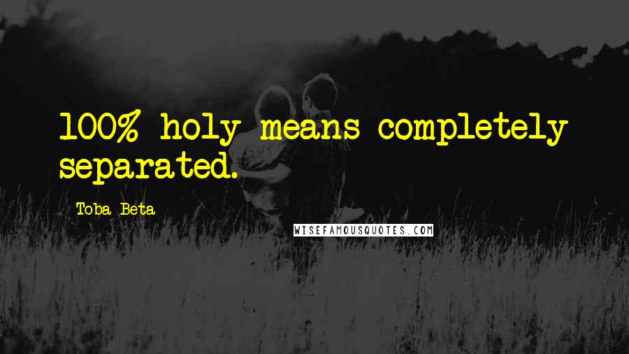 Toba Beta Quotes: 100% holy means completely separated.