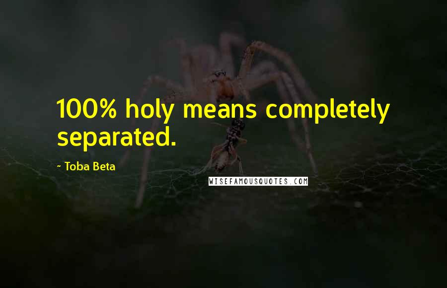 Toba Beta Quotes: 100% holy means completely separated.