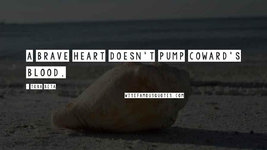 Toba Beta Quotes: A brave heart doesn't pump coward's blood.