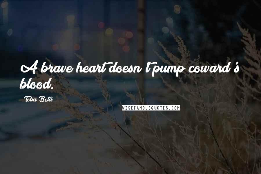 Toba Beta Quotes: A brave heart doesn't pump coward's blood.