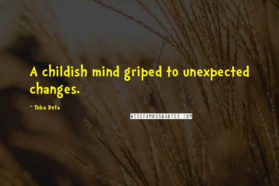 Toba Beta Quotes: A childish mind griped to unexpected changes.