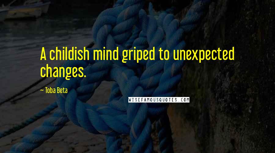 Toba Beta Quotes: A childish mind griped to unexpected changes.