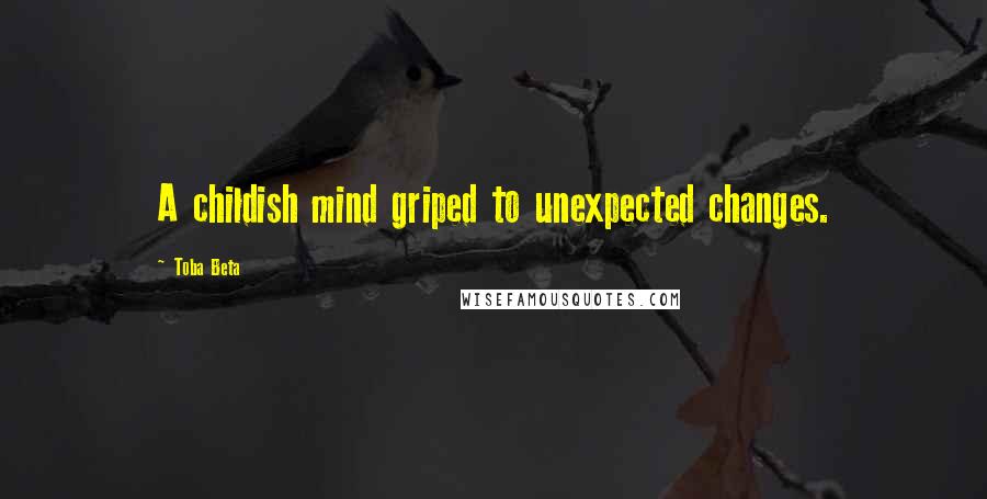 Toba Beta Quotes: A childish mind griped to unexpected changes.