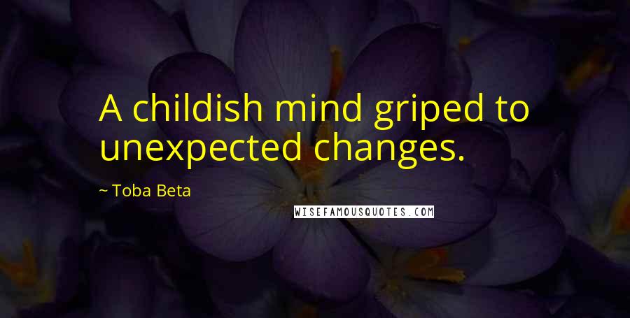 Toba Beta Quotes: A childish mind griped to unexpected changes.