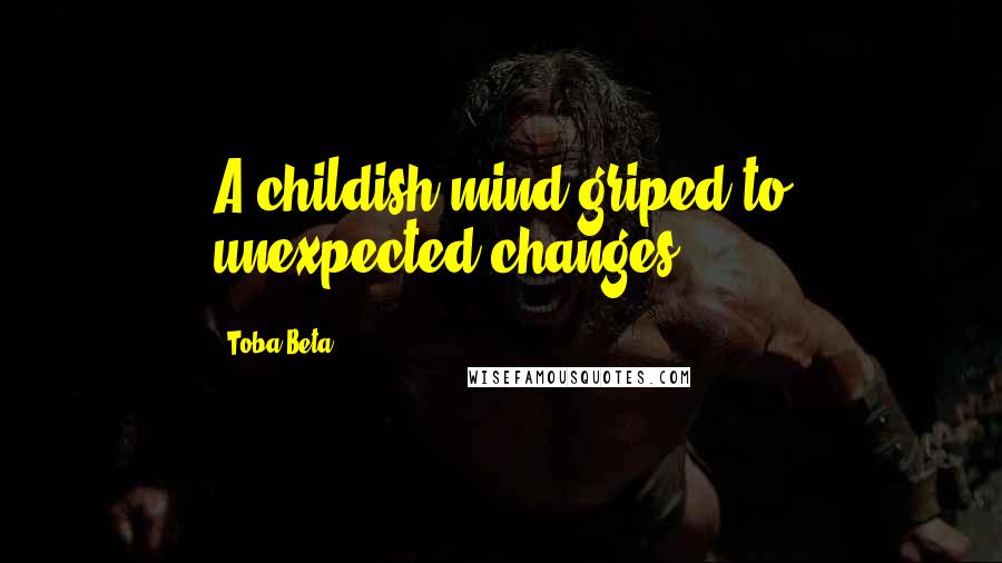Toba Beta Quotes: A childish mind griped to unexpected changes.
