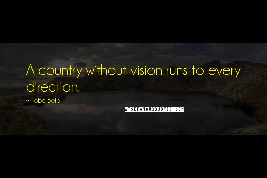 Toba Beta Quotes: A country without vision runs to every direction.