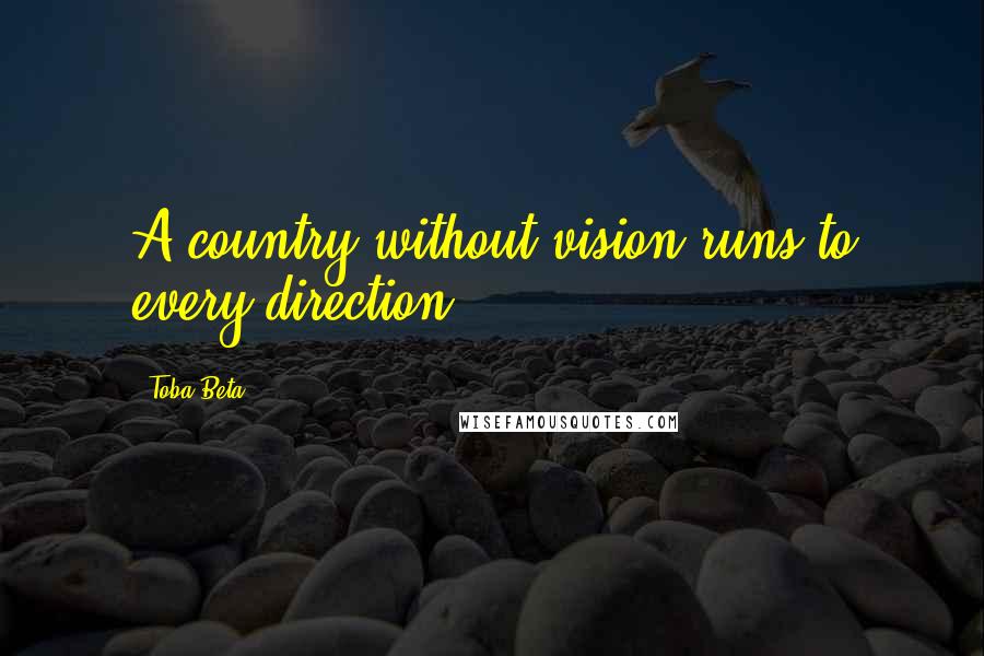 Toba Beta Quotes: A country without vision runs to every direction.