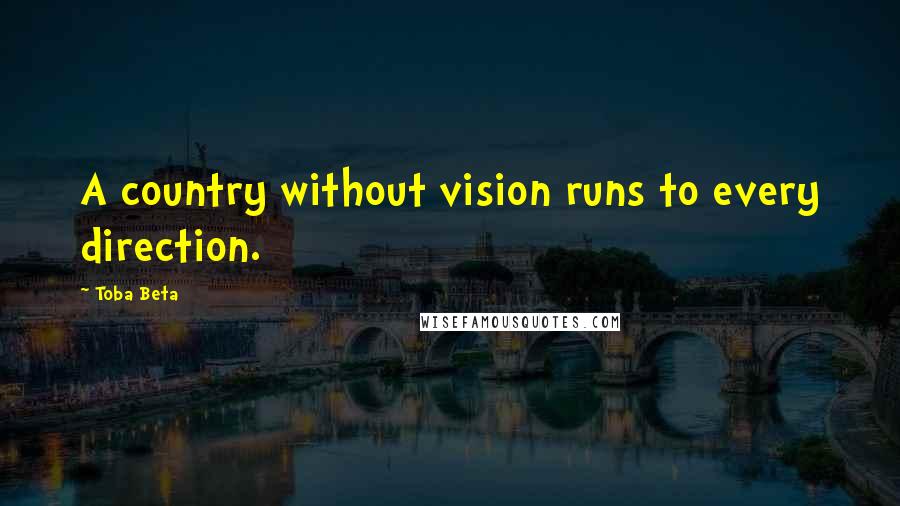 Toba Beta Quotes: A country without vision runs to every direction.