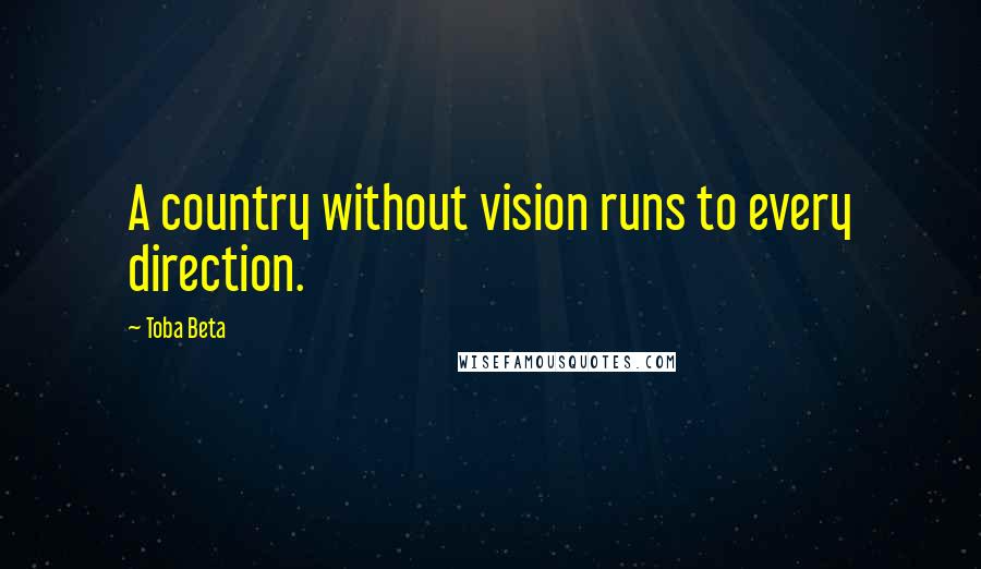 Toba Beta Quotes: A country without vision runs to every direction.