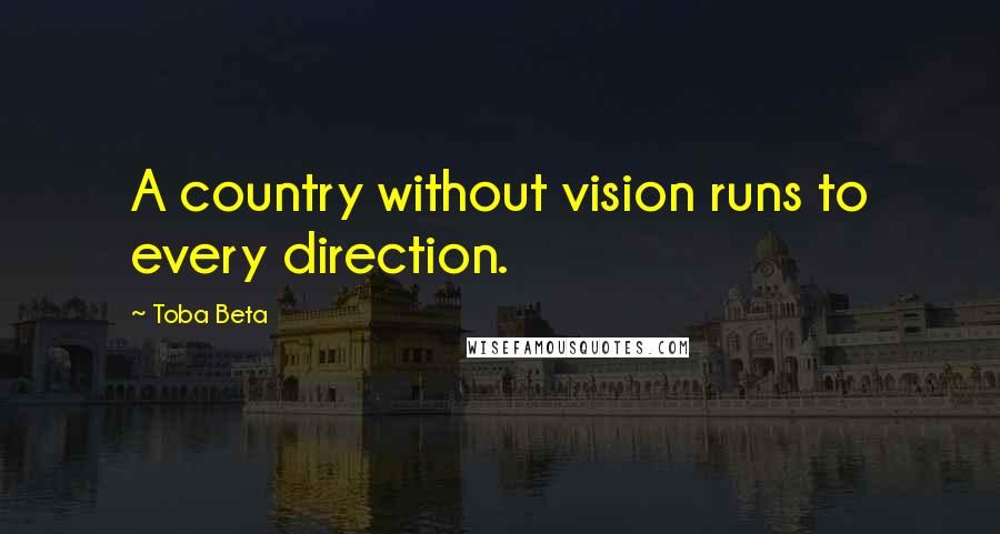 Toba Beta Quotes: A country without vision runs to every direction.