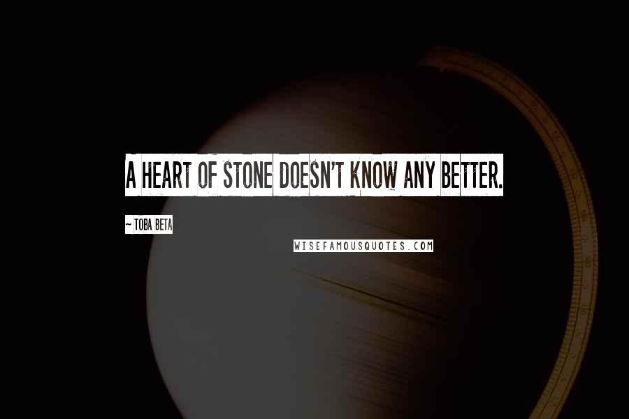Toba Beta Quotes: A heart of stone doesn't know any better.