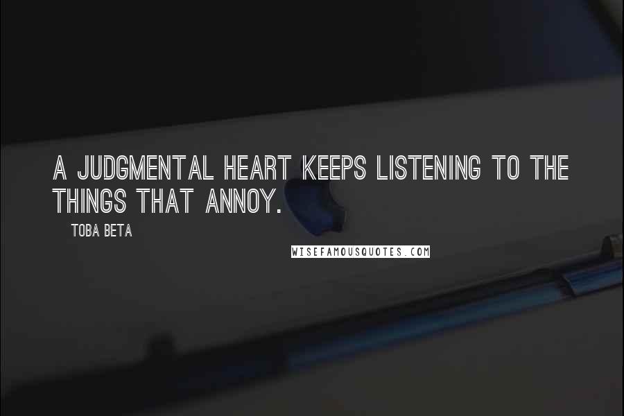 Toba Beta Quotes: A judgmental heart keeps listening to the things that annoy.