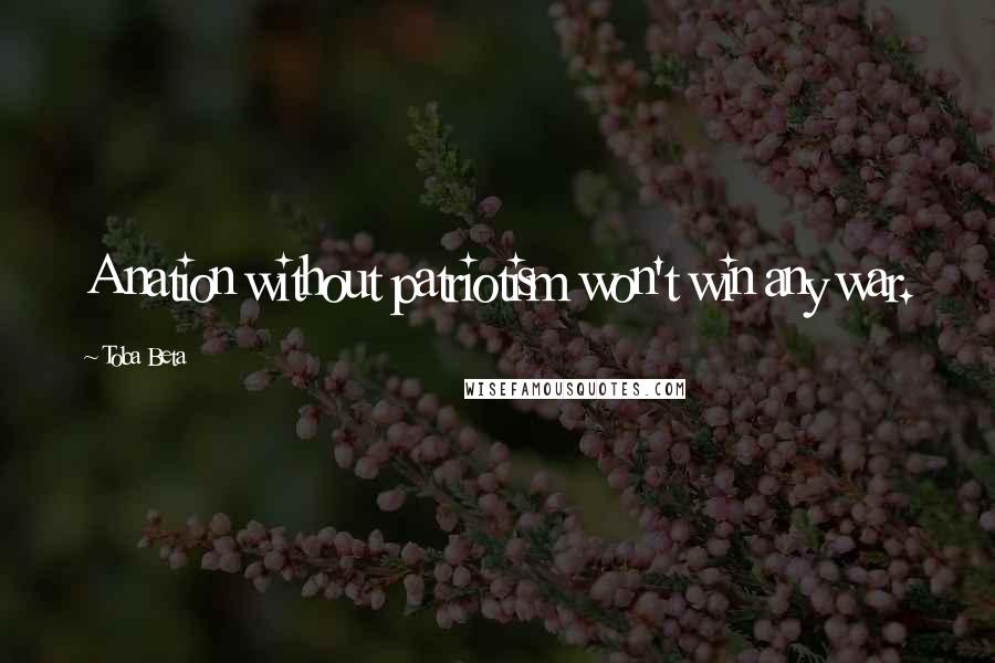 Toba Beta Quotes: A nation without patriotism won't win any war.