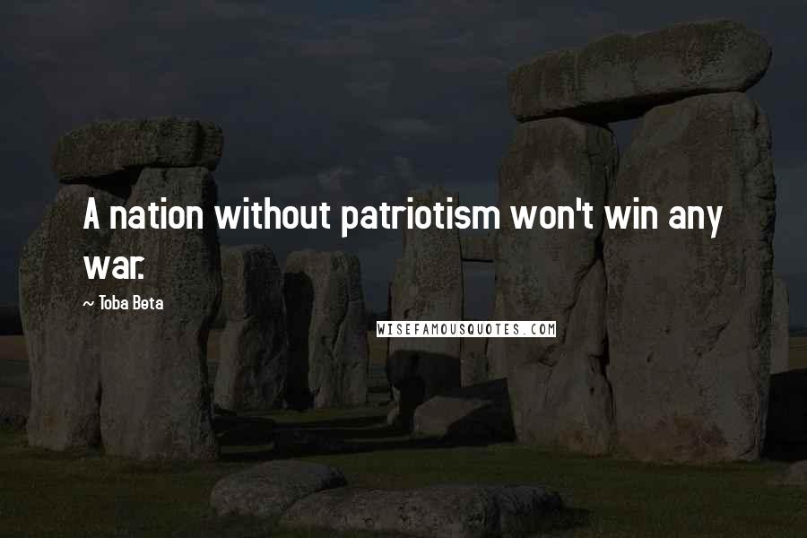 Toba Beta Quotes: A nation without patriotism won't win any war.