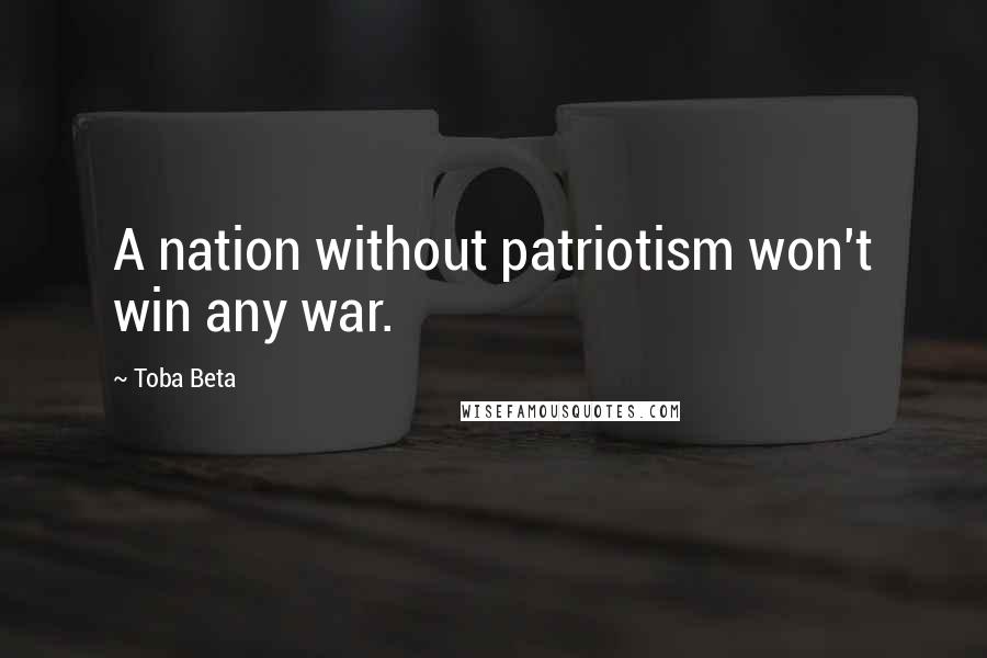 Toba Beta Quotes: A nation without patriotism won't win any war.