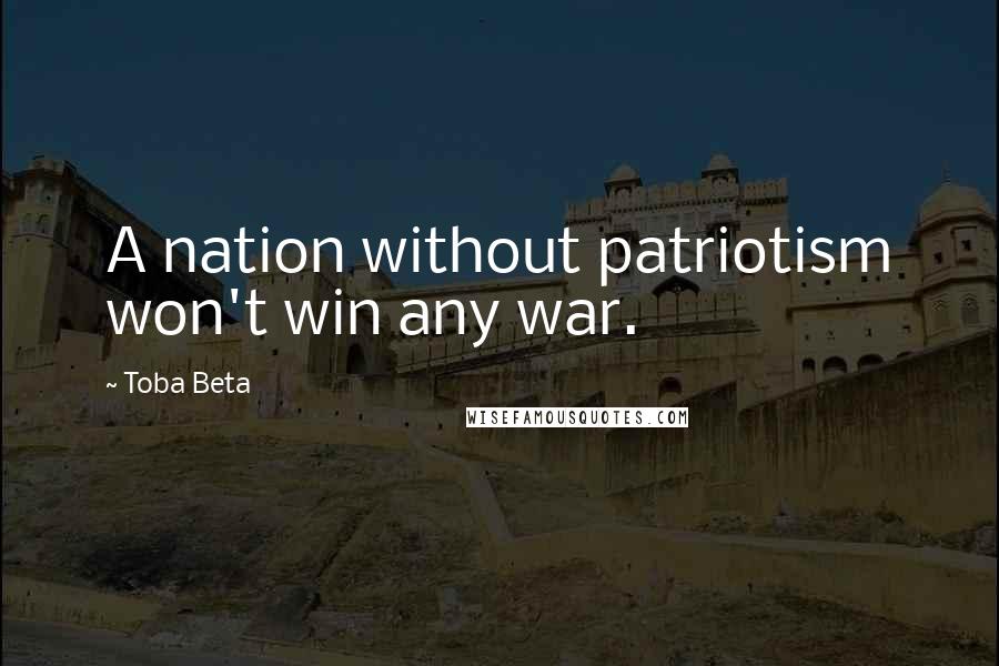 Toba Beta Quotes: A nation without patriotism won't win any war.