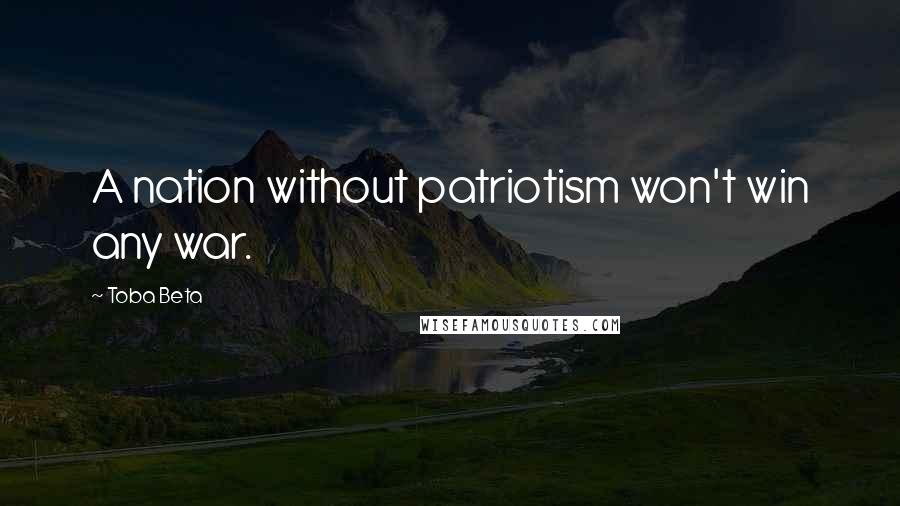 Toba Beta Quotes: A nation without patriotism won't win any war.