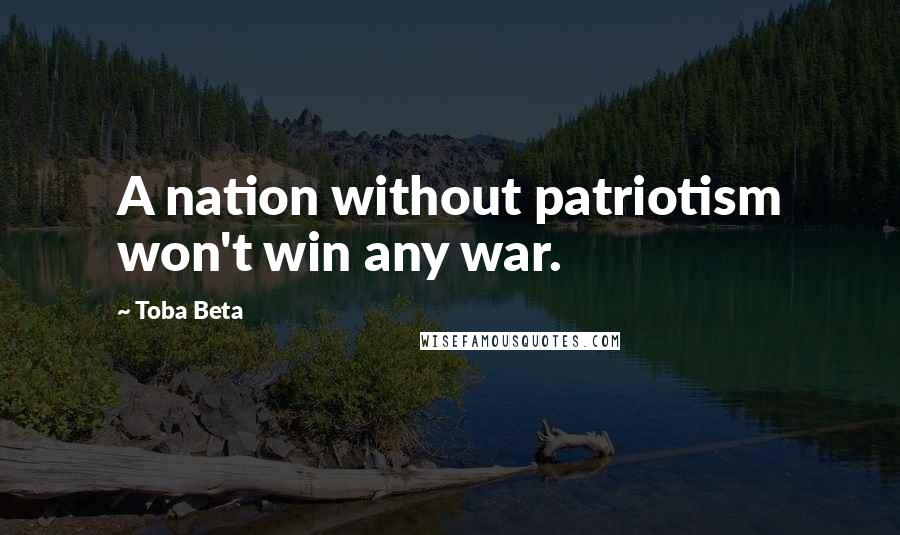 Toba Beta Quotes: A nation without patriotism won't win any war.