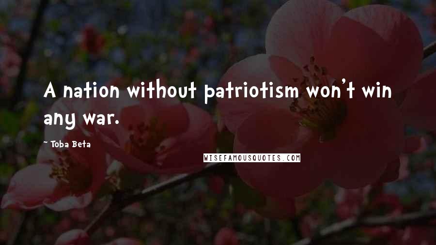 Toba Beta Quotes: A nation without patriotism won't win any war.