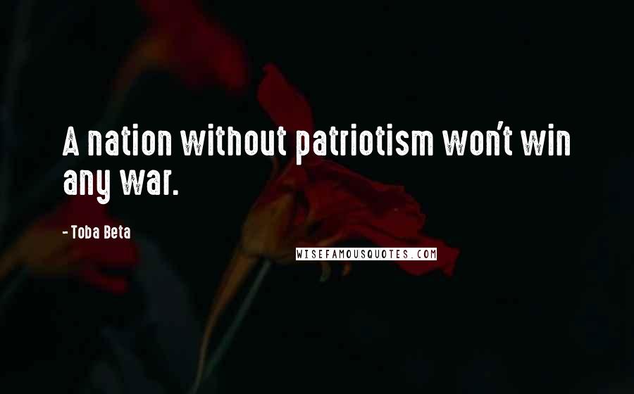 Toba Beta Quotes: A nation without patriotism won't win any war.