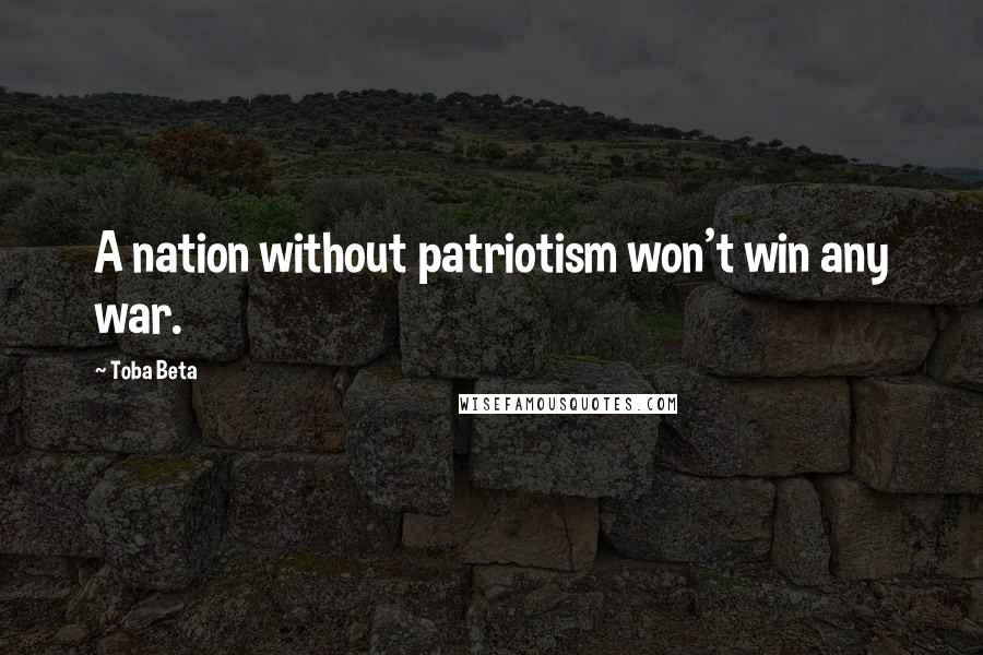 Toba Beta Quotes: A nation without patriotism won't win any war.