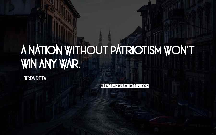 Toba Beta Quotes: A nation without patriotism won't win any war.