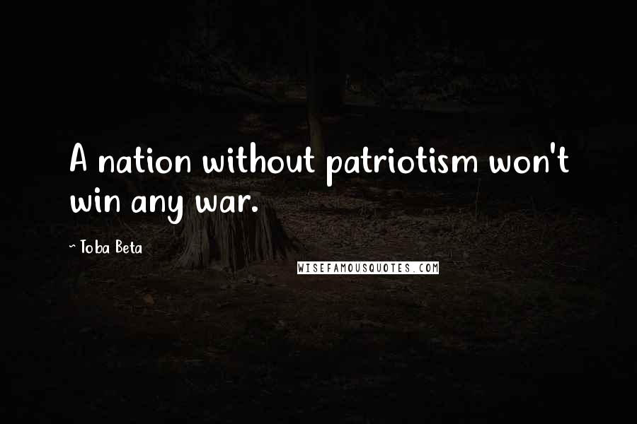 Toba Beta Quotes: A nation without patriotism won't win any war.