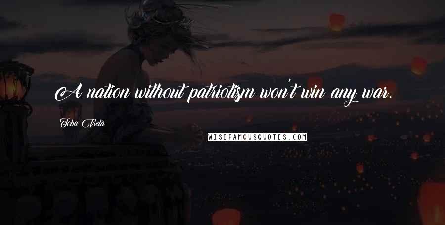 Toba Beta Quotes: A nation without patriotism won't win any war.