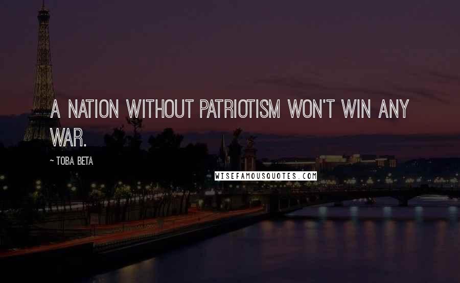Toba Beta Quotes: A nation without patriotism won't win any war.