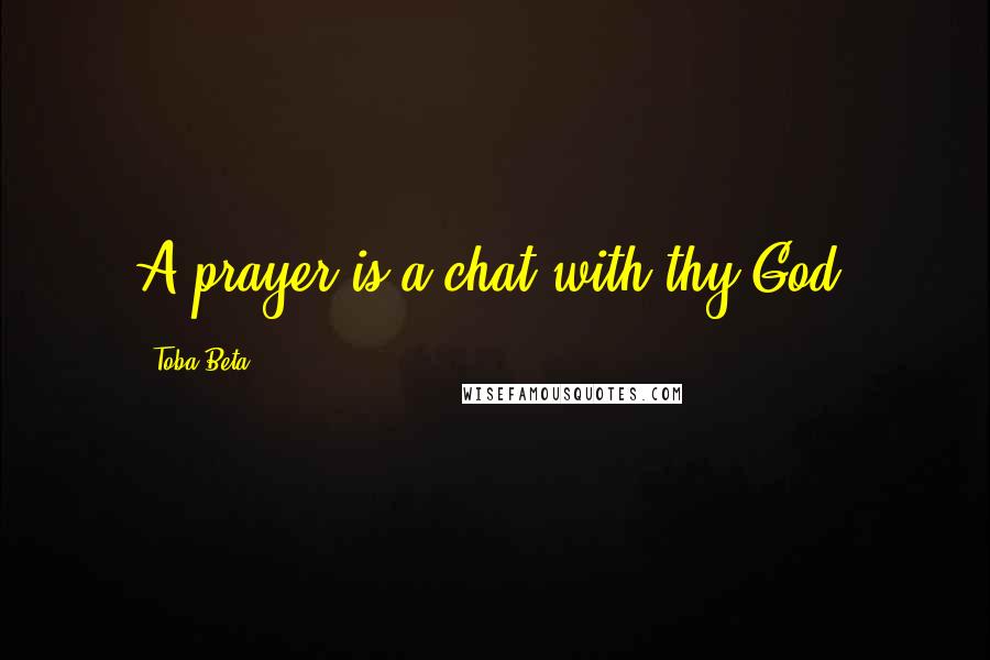 Toba Beta Quotes: A prayer is a chat with thy God.