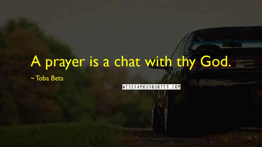 Toba Beta Quotes: A prayer is a chat with thy God.