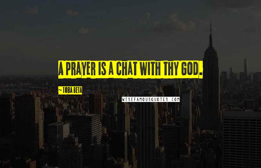Toba Beta Quotes: A prayer is a chat with thy God.