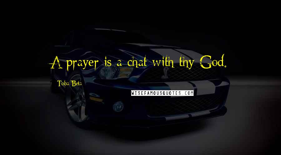 Toba Beta Quotes: A prayer is a chat with thy God.