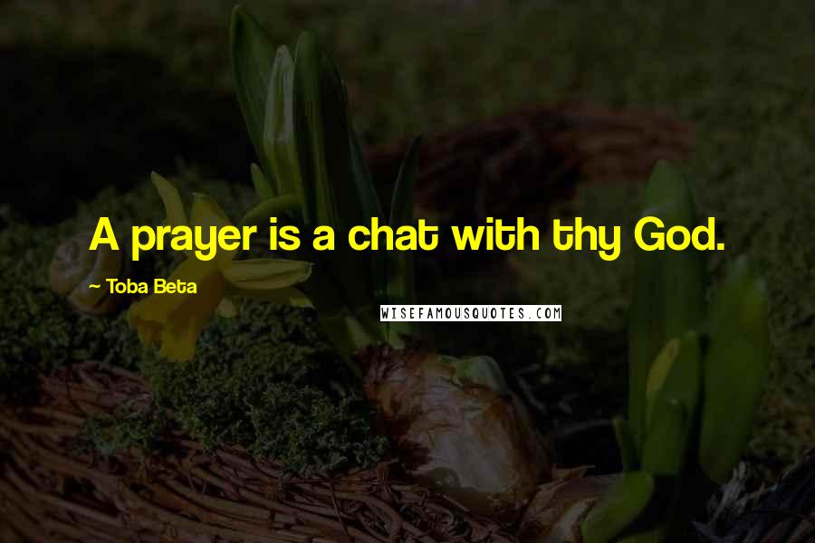 Toba Beta Quotes: A prayer is a chat with thy God.