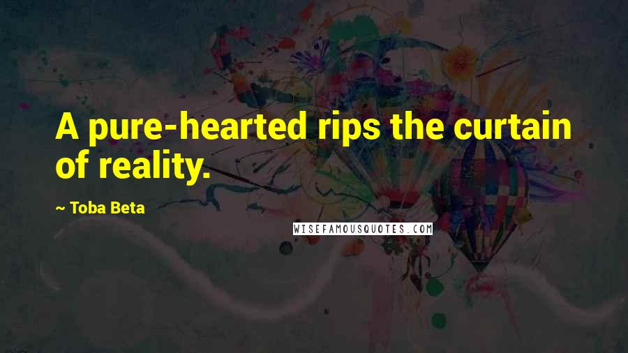 Toba Beta Quotes: A pure-hearted rips the curtain of reality.