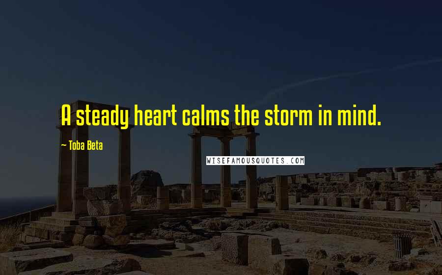 Toba Beta Quotes: A steady heart calms the storm in mind.
