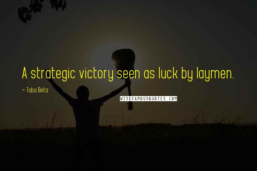 Toba Beta Quotes: A strategic victory seen as luck by laymen.