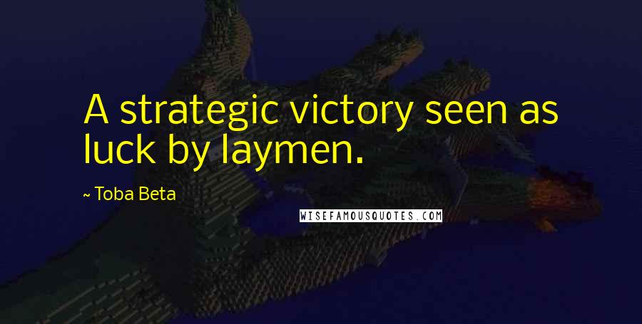 Toba Beta Quotes: A strategic victory seen as luck by laymen.
