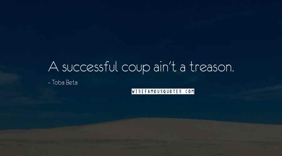 Toba Beta Quotes: A successful coup ain't a treason.