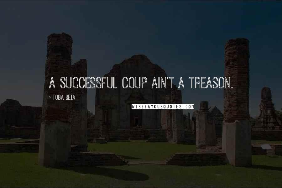 Toba Beta Quotes: A successful coup ain't a treason.