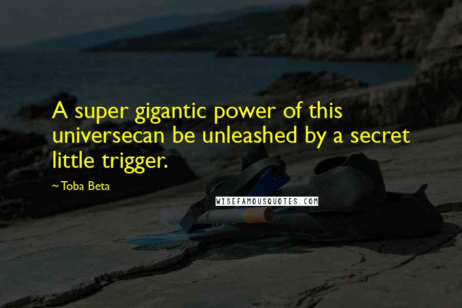 Toba Beta Quotes: A super gigantic power of this universecan be unleashed by a secret little trigger.