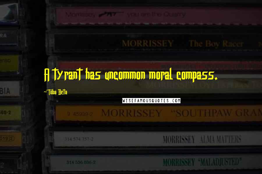 Toba Beta Quotes: A tyrant has uncommon moral compass.