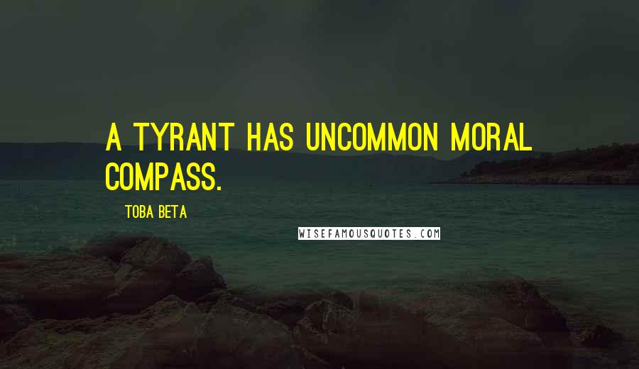 Toba Beta Quotes: A tyrant has uncommon moral compass.