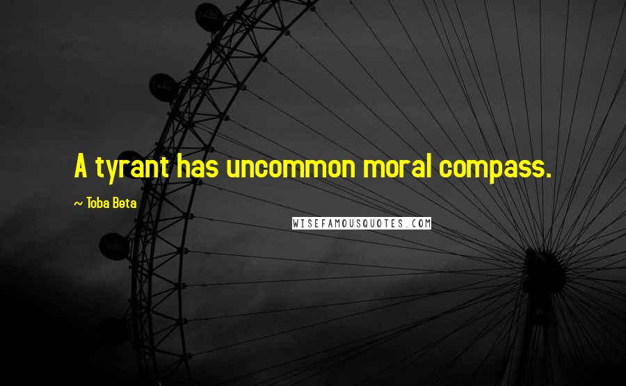 Toba Beta Quotes: A tyrant has uncommon moral compass.