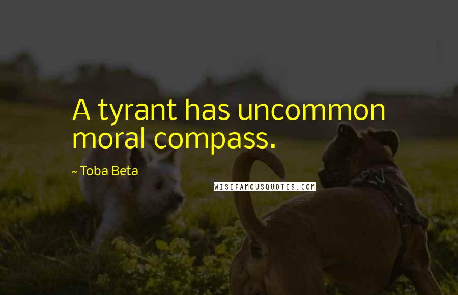 Toba Beta Quotes: A tyrant has uncommon moral compass.