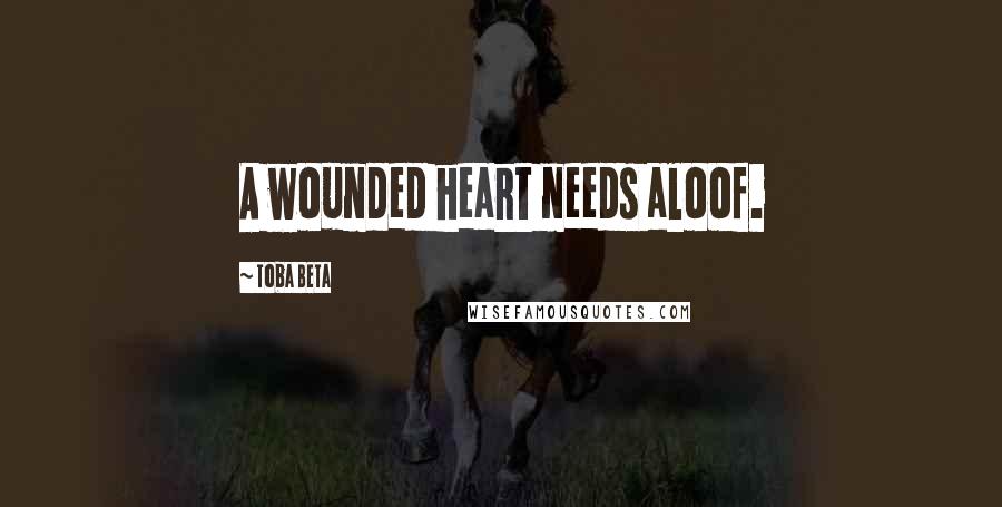 Toba Beta Quotes: A wounded heart needs aloof.