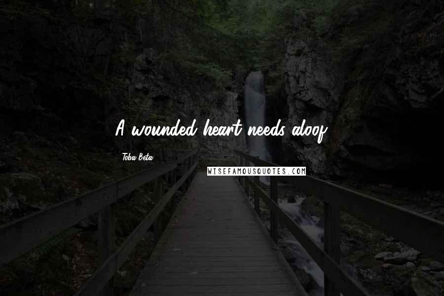 Toba Beta Quotes: A wounded heart needs aloof.